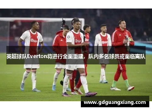 英超球队Everton将进行全面重建，队内多名球员或面临离队