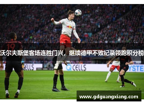 沃尔夫斯堡客场连胜门兴，继续德甲不败纪录领跑积分榜