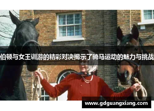 伯顿与女王训游的精彩对决揭示了骑马运动的魅力与挑战