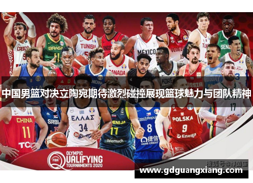 中国男篮对决立陶宛期待激烈碰撞展现篮球魅力与团队精神